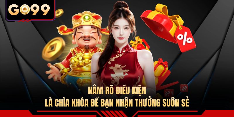 Nắm rõ điều kiện là chìa khóa để bạn nhận thưởng suôn sẻ