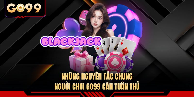 Những nguyên tắc chung người chơi GO99 cần tuân thủ
