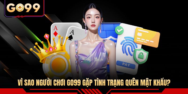 Vì sao người chơi GO99 gặp tình trạng quên mật khẩu? 